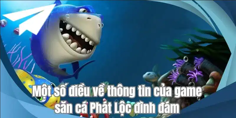 Một số điều về thông tin của game săn cá Phát Lộc đình đám